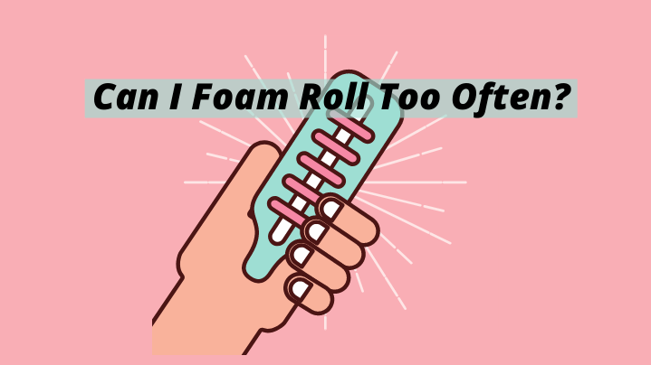 Can You Foam Roll Too Often?